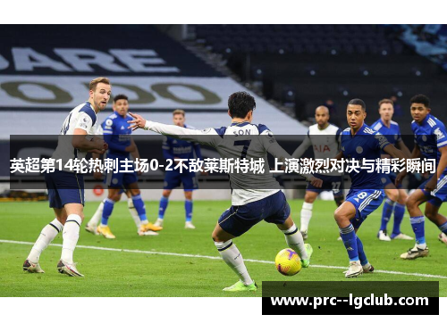 英超第14轮热刺主场0-2不敌莱斯特城 上演激烈对决与精彩瞬间 英超第14轮热刺主场0-2不敌莱斯特城 上演激烈对决与精彩瞬间