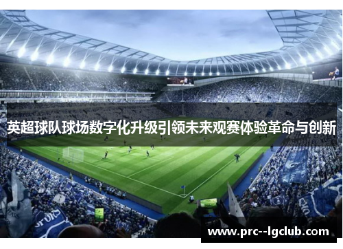 英超球队球场数字化升级引领未来观赛体验革命与创新 英超球队球场数字化升级引领未来观赛体验革命与创新