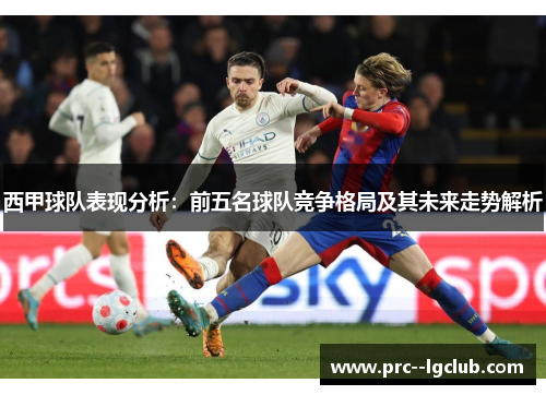 西甲球队表现分析：前五名球队竞争格局及其未来走势解析