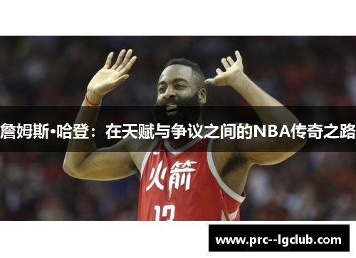 詹姆斯·哈登：在天赋与争议之间的NBA传奇之路