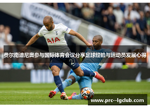 费尔南迪尼奥参与国际体育会议分享足球经验与运动员发展心得 费尔南迪尼奥参与国际体育会议分享足球经验与运动员发展心得