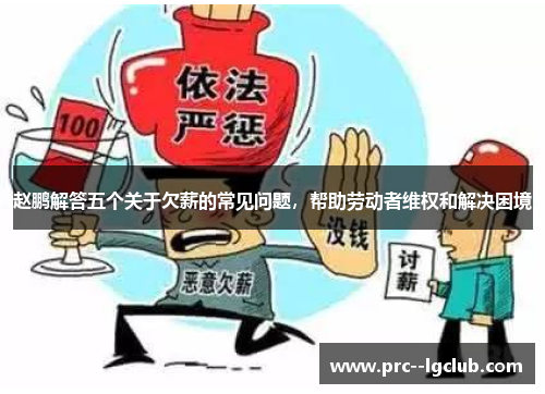 赵鹏解答五个关于欠薪的常见问题，帮助劳动者维权和解决困境