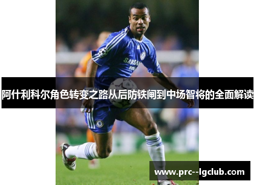 阿什利科尔角色转变之路从后防铁闸到中场智将的全面解读