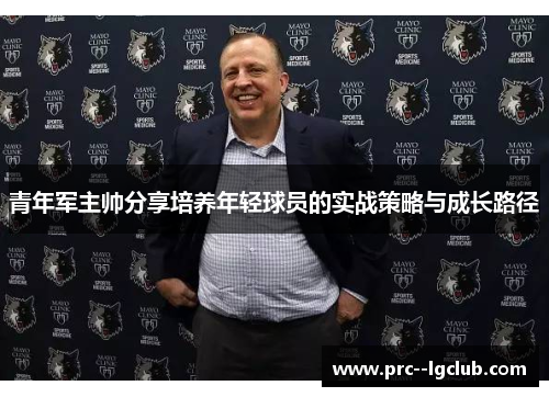 青年军主帅分享培养年轻球员的实战策略与成长路径