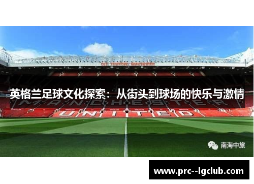 英格兰足球文化探索：从街头到球场的快乐与激情