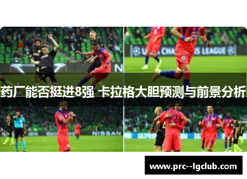 药厂能否挺进8强 卡拉格大胆预测与前景分析 药厂能否挺进8强 卡拉格大胆预测与前景分析