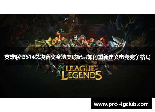 英雄联盟S14总决赛奖金池突破纪录如何重新定义电竞竞争格局