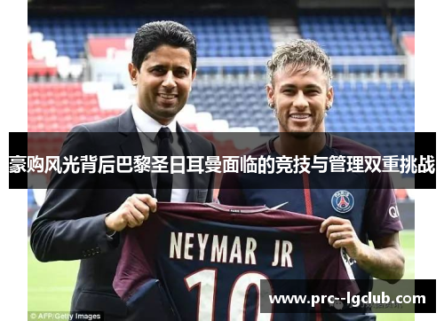 豪购风光背后巴黎圣日耳曼面临的竞技与管理双重挑战