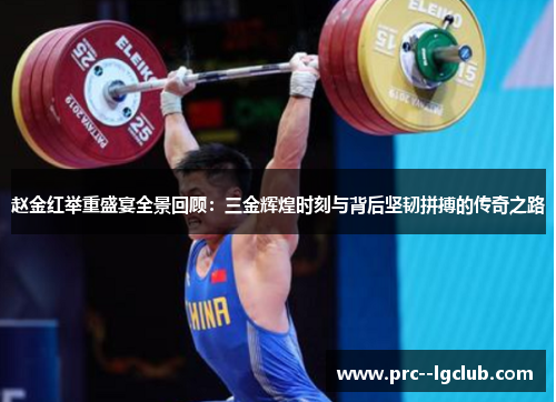 赵金红举重盛宴全景回顾:三金辉煌时刻与背后坚韧拼搏的传奇之路 赵金红举重盛宴全景回顾:三金辉煌时刻与背后坚韧拼搏的传奇之路
