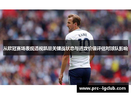从欧冠赛场表现透视凯恩关键战状态与进攻价值评估对球队影响 从欧冠赛场表现透视凯恩关键战状态与进攻价值评估对球队影响