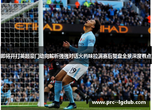 即将开打英超豪门动向解析强强对话火药味拉满赛后复盘全景深度看点 即将开打英超豪门动向解析强强对话火药味拉满赛后复盘全景深度看点