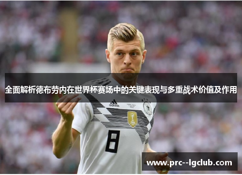 全面解析德布劳内在世界杯赛场中的关键表现与多重战术价值及作用 全面解析德布劳内在世界杯赛场中的关键表现与多重战术价值及作用