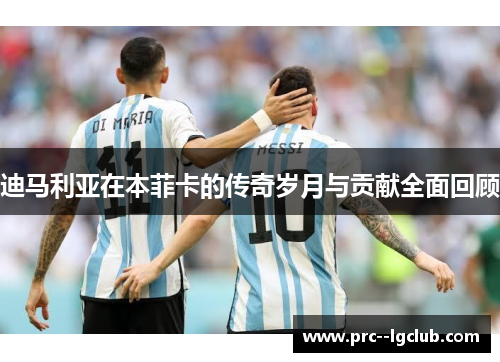 迪马利亚在本菲卡的传奇岁月与贡献全面回顾