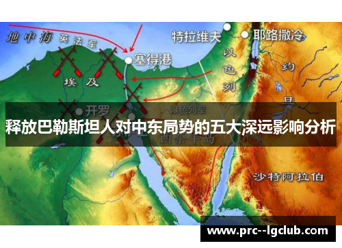 释放巴勒斯坦人对中东局势的五大深远影响分析 释放巴勒斯坦人对中东局势的五大深远影响分析