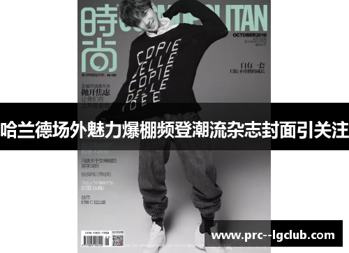 哈兰德场外魅力爆棚频登潮流杂志封面引关注 哈兰德场外魅力爆棚频登潮流杂志封面引关注