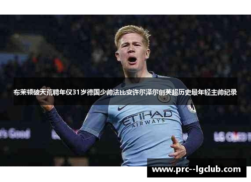 布莱顿破天荒聘年仅31岁德国少帅法比安许尔泽尔创英超历史最年轻主帅纪录 布莱顿破天荒聘年仅31岁德国少帅法比安许尔泽尔创英超历史最年轻主帅纪录