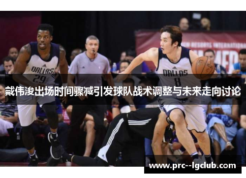 戴伟浚出场时间骤减引发球队战术调整与未来走向讨论 戴伟浚出场时间骤减引发球队战术调整与未来走向讨论