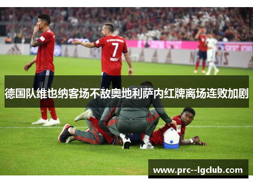 德国队维也纳客场不敌奥地利萨内红牌离场连败加剧 德国队维也纳客场不敌奥地利萨内红牌离场连败加剧