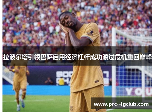 拉波尔塔引领巴萨启用经济杠杆成功渡过危机重回巅峰 拉波尔塔引领巴萨启用经济杠杆成功渡过危机重回巅峰