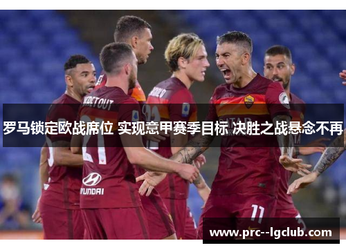 罗马锁定欧战席位 实现意甲赛季目标 决胜之战悬念不再 罗马锁定欧战席位 实现意甲赛季目标 决胜之战悬念不再