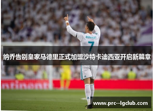 纳乔告别皇家马德里正式加盟沙特卡迪西亚开启新篇章 纳乔告别皇家马德里正式加盟沙特卡迪西亚开启新篇章