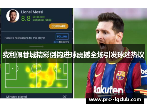 费利佩蓉城精彩倒钩进球震撼全场引发球迷热议 费利佩蓉城精彩倒钩进球震撼全场引发球迷热议