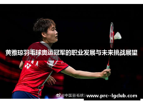 黄雅琼羽毛球奥运冠军的职业发展与未来挑战展望