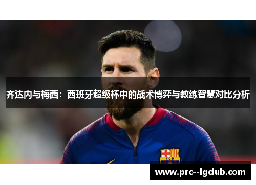 齐达内与梅西：西班牙超级杯中的战术博弈与教练智慧对比分析