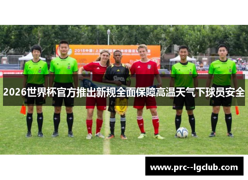 2026世界杯官方推出新规全面保障高温天气下球员安全
