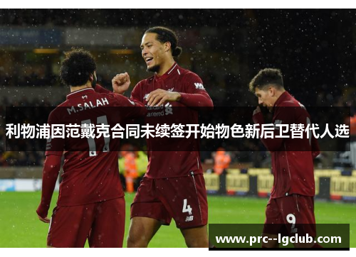 利物浦因范戴克合同未续签开始物色新后卫替代人选