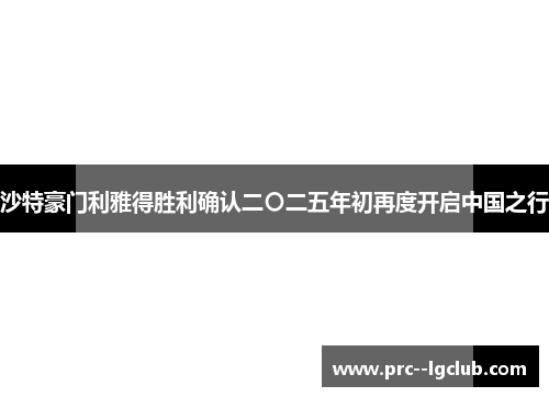 沙特豪门利雅得胜利确认二〇二五年初再度开启中国之行 沙特豪门利雅得胜利确认二〇二五年初再度开启中国之行