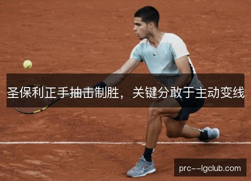 圣保利正手抽击制胜,关键分敢于主动变线 圣保利正手抽击制胜,关键分敢于主动变线
