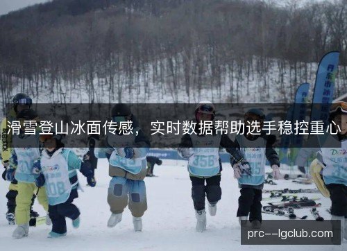 滑雪登山冰面传感,实时数据帮助选手稳控重心 滑雪登山冰面传感,实时数据帮助选手稳控重心