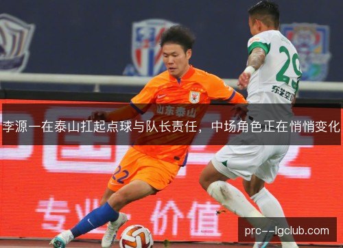 李源一在泰山扛起点球与队长责任,中场角色正在悄悄变化 李源一在泰山扛起点球与队长责任,中场角色正在悄悄变化